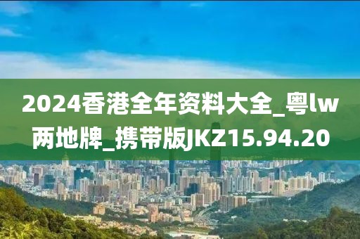 2024香港全年资料大全_粤lw两地牌_携带版JKZ15.94.20