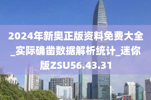 2024年新奥正版资料免费大全_实际确凿数据解析统计_迷你版ZSU56.43.31