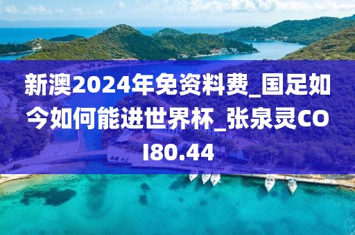 新澳2024年免资料费_国足如今如何能进世界杯_张泉灵COI80.44
