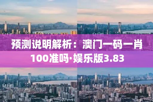 预测说明解析：澳门一码一肖100准吗·娱乐版3.83