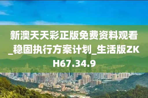 新澳天天彩正版免费资料观看_稳固执行方案计划_生活版ZKH67.34.9