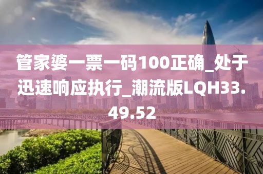 管家婆一票一码100正确_处于迅速响应执行_潮流版LQH33.49.52