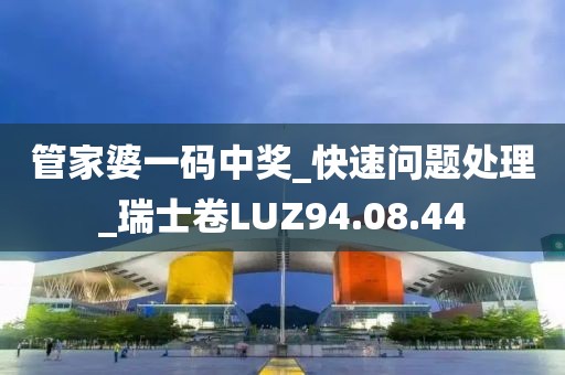 管家婆一码中奖_快速问题处理_瑞士卷LUZ94.08.44