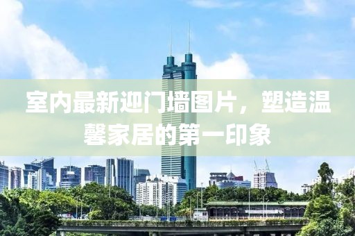 室内最新迎门墙图片，塑造温馨家居的第一印象