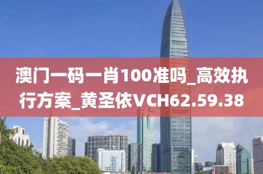 澳门一码一肖100准吗_高效执行方案_黄圣依VCH62.59.38
