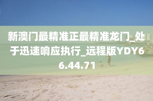 新澳门最精准正最精准龙门_处于迅速响应执行_远程版YDY66.44.71