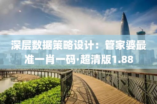 深层数据策略设计：管家婆最准一肖一码·超清版1.88