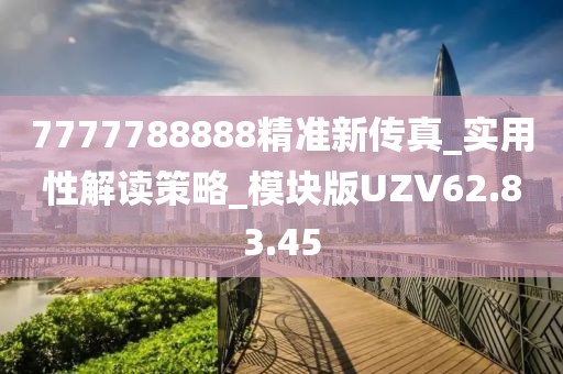 7777788888精准新传真_实用性解读策略_模块版UZV62.83.45