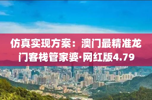 仿真实现方案：澳门最精准龙门客栈管家婆·网红版4.79