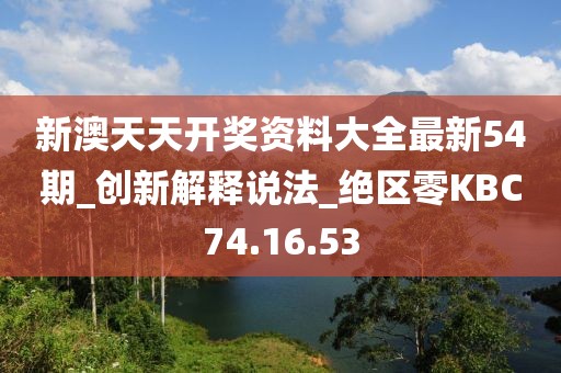 新澳天天开奖资料大全最新54期_创新解释说法_绝区零KBC74.16.53