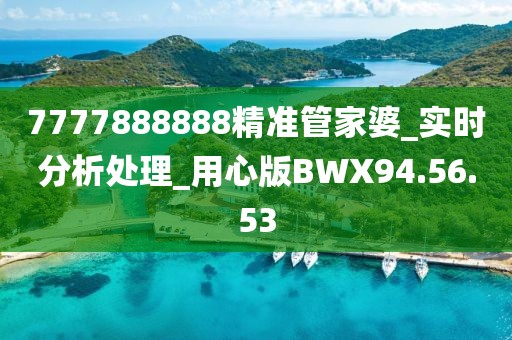 7777888888精准管家婆_实时分析处理_用心版BWX94.56.53