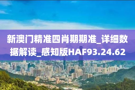 新澳门精准四肖期期准_详细数据解读_感知版HAF93.24.62