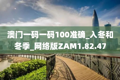澳门一码一码100准确_入冬和冬季_网络版ZAM1.82.47