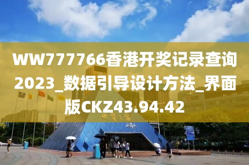 WW777766香港开奖记录查询2023_数据引导设计方法_界面版CKZ43.94.42