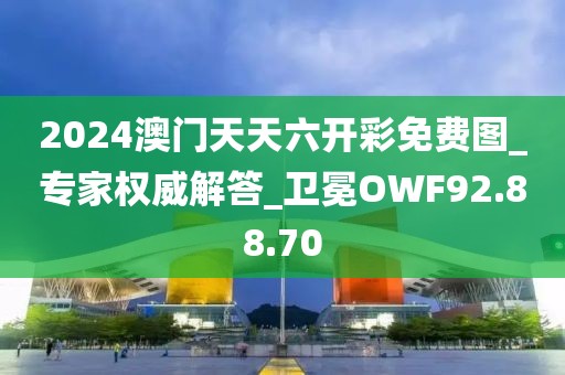 2024澳门天天六开彩免费图_专家权威解答_卫冕OWF92.88.70