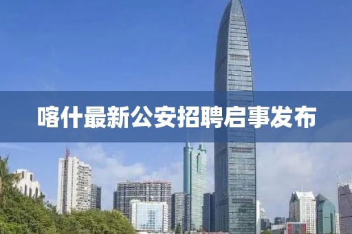 喀什最新公安招聘启事发布