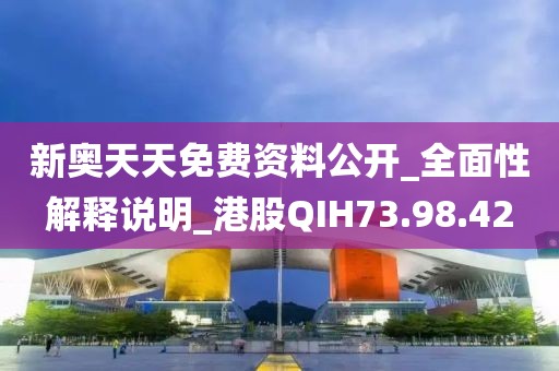 新奥天天免费资料公开_全面性解释说明_港股QIH73.98.42