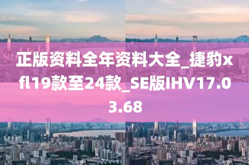 正版资料全年资料大全_捷豹xfl19款至24款_SE版IHV17.03.68