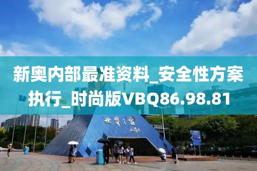 新奥内部最准资料_安全性方案执行_时尚版VBQ86.98.81