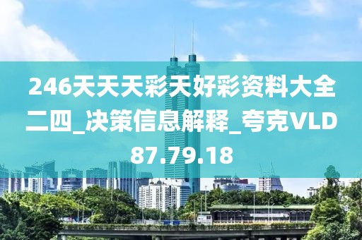 246天天天彩天好彩资料大全二四_决策信息解释_夸克VLD87.79.18