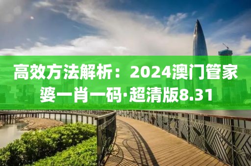 高效方法解析：2024澳门管家婆一肖一码·超清版8.31