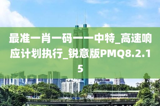 最准一肖一码一一中特_高速响应计划执行_锐意版PMQ8.2.15