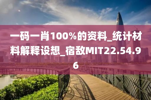 一码一肖100%的资料_统计材料解释设想_宿敌MIT22.54.96