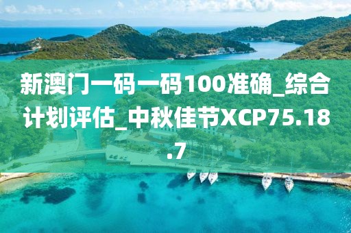 新澳门一码一码100准确_综合计划评估_中秋佳节XCP75.18.7
