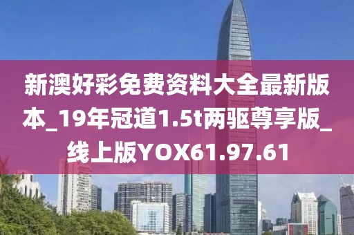 新澳好彩免费资料大全最新版本_19年冠道1.5t两驱尊享版_线上版YOX61.97.61