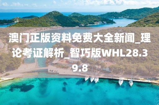 澳门正版资料免费大全新闻_理论考证解析_智巧版WHL28.39.8