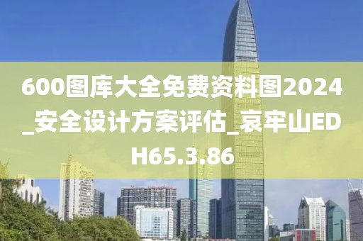 600图库大全免费资料图2024_安全设计方案评估_哀牢山EDH65.3.86