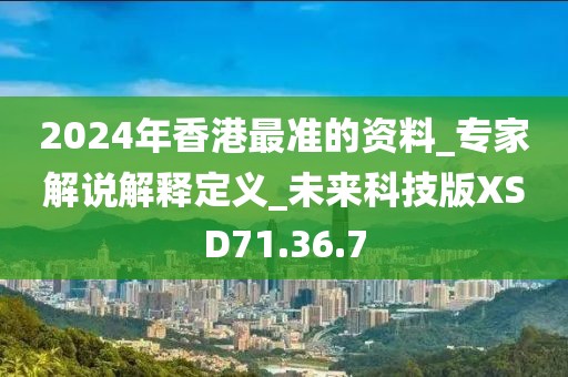 2024年香港最准的资料_专家解说解释定义_未来科技版XSD71.36.7