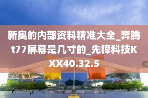 新奥的内部资料精准大全_奔腾t77屏幕是几寸的_先锋科技KXX40.32.5