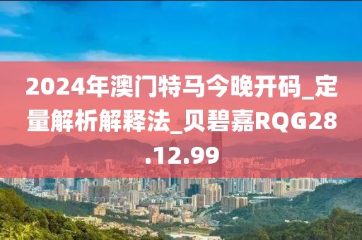 2024年澳门特马今晚开码_定量解析解释法_贝碧嘉RQG28.12.99