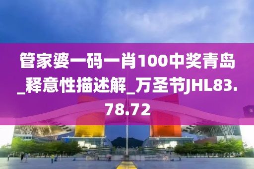 管家婆一码一肖100中奖青岛_释意性描述解_万圣节JHL83.78.72