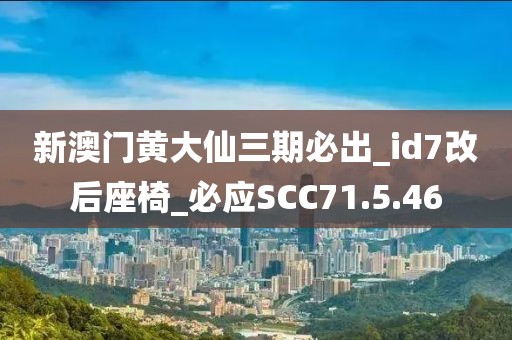 新澳门黄大仙三期必出_id7改后座椅_必应SCC71.5.46
