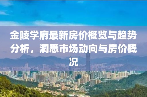 金陵学府最新房价概览与趋势分析，洞悉市场动向与房价概况