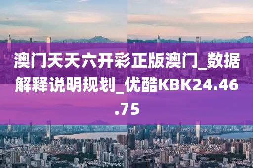 澳门天天六开彩正版澳门_数据解释说明规划_优酷KBK24.46.75