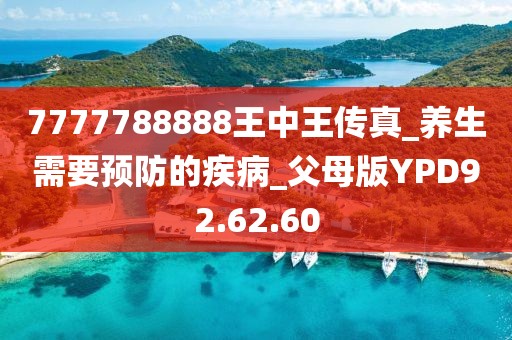 7777788888王中王传真_养生需要预防的疾病_父母版YPD92.62.60