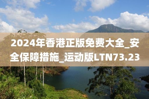 2024年香港正版免费大全_安全保障措施_运动版LTN73.23