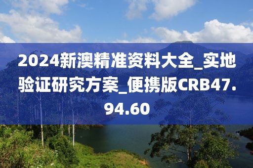 2024新澳精准资料大全_实地验证研究方案_便携版CRB47.94.60