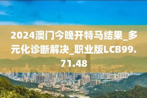 2024澳门今晚开特马结果_多元化诊断解决_职业版LCB99.71.48