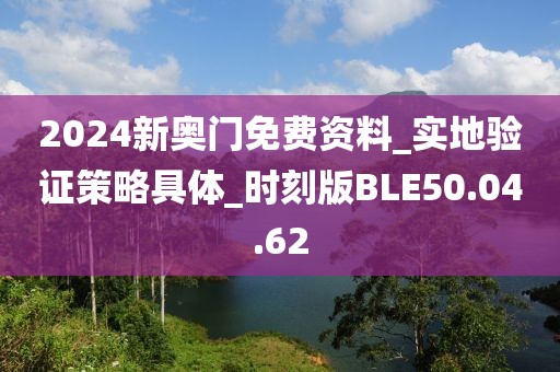 2024新奥门免费资料_实地验证策略具体_时刻版BLE50.04.62
