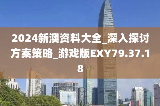 2024新澳资料大全_深入探讨方案策略_游戏版EXY79.37.18