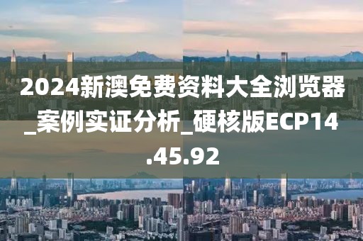 2024新澳免费资料大全浏览器_案例实证分析_硬核版ECP14.45.92