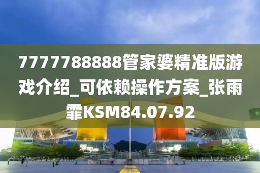 7777788888管家婆精准版游戏介绍_可依赖操作方案_张雨霏KSM84.07.92