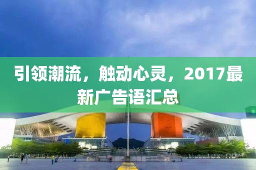 引领潮流，触动心灵，2017最新广告语汇总