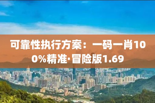 可靠性执行方案：一码一肖100%精准·冒险版1.69