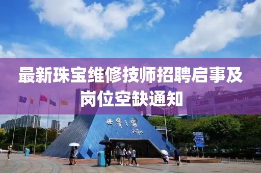 最新珠宝维修技师招聘启事及岗位空缺通知