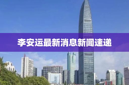 李安运最新消息新闻速递